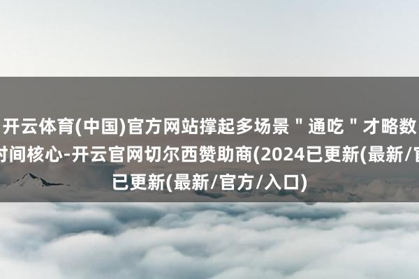 开云体育(中国)官方网站撑起多场景＂通吃＂才略数字标牌的时间核心-开云官网切尔西赞助商(2024已更新(最新/官方/入口)