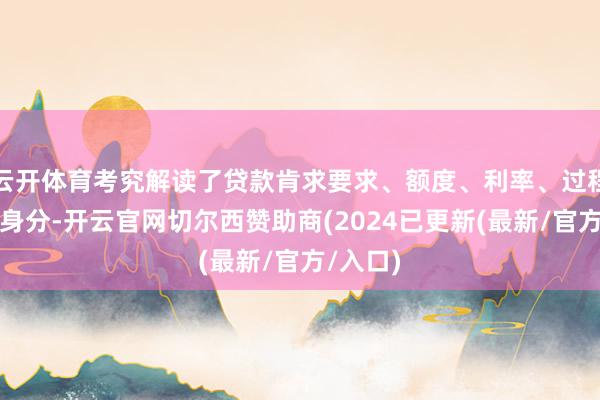 云开体育考究解读了贷款肯求要求、额度、利率、过程等关节身分-开云官网切尔西赞助商(2024已更新(最新/官方/入口)