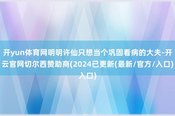 开yun体育网明明许仙只想当个巩固看病的大夫-开云官网切尔西赞助商(2024已更新(最新/官方/入口)