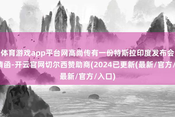 体育游戏app平台网高尚传有一份特斯拉印度发布会的邀请函-开云官网切尔西赞助商(2024已更新(最新/官方/入口)