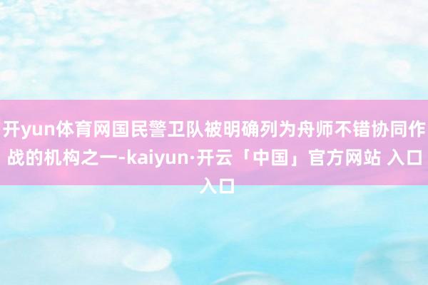 开yun体育网国民警卫队被明确列为舟师不错协同作战的机构之一-kaiyun·开云「中国」官方网站 入口