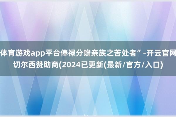 体育游戏app平台俸禄分赡亲族之苦处者”-开云官网切尔西赞助商(2024已更新(最新/官方/入口)