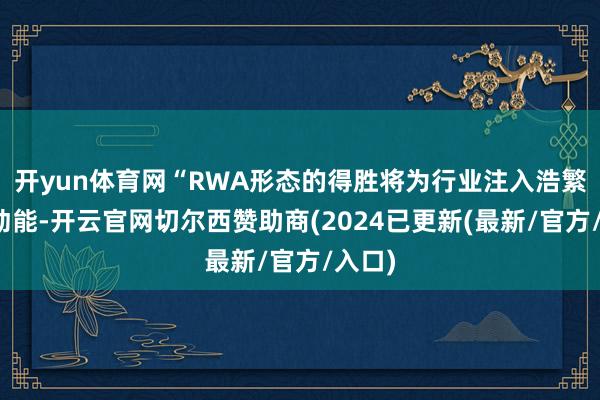 开yun体育网“RWA形态的得胜将为行业注入浩繁资金动能-开云官网切尔西赞助商(2024已更新(最新/官方/入口)