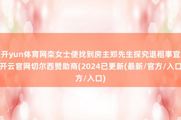 开yun体育网栾女士便找到房主郑先生探究退租事宜-开云官网切尔西赞助商(2024已更新(最新/官方/入口)