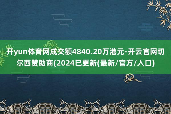 开yun体育网成交额4840.20万港元-开云官网切尔西赞助商(2024已更新(最新/官方/入口)