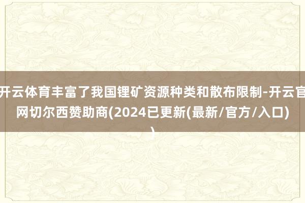 开云体育丰富了我国锂矿资源种类和散布限制-开云官网切尔西赞助商(2024已更新(最新/官方/入口)