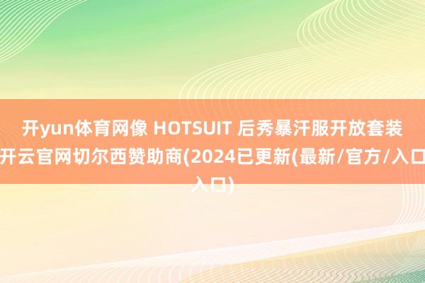 开yun体育网像 HOTSUIT 后秀暴汗服开放套装-开云官网切尔西赞助商(2024已更新(最新/官方/入口)
