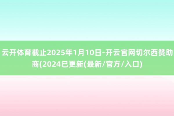 云开体育截止2025年1月10日-开云官网切尔西赞助商(2024已更新(最新/官方/入口)
