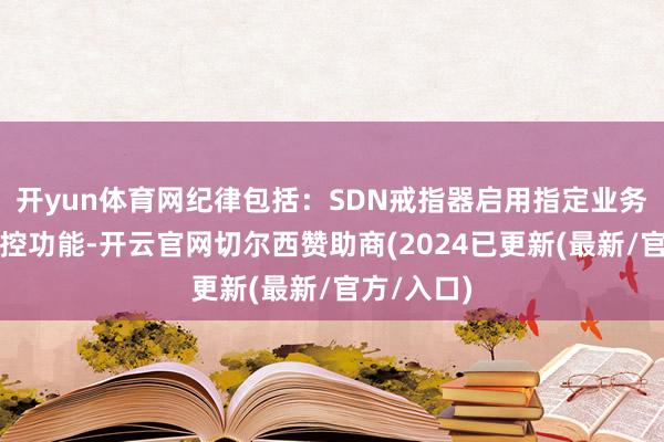 开yun体育网纪律包括：SDN戒指器启用指定业务的业务监控功能-开云官网切尔西赞助商(2024已更新(最新/官方/入口)