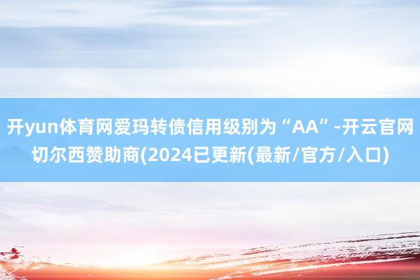 开yun体育网爱玛转债信用级别为“AA”-开云官网切尔西赞助商(2024已更新(最新/官方/入口)