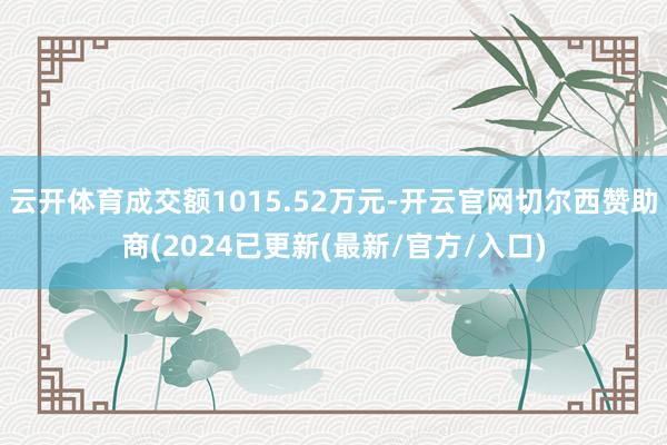 云开体育成交额1015.52万元-开云官网切尔西赞助商(2024已更新(最新/官方/入口)