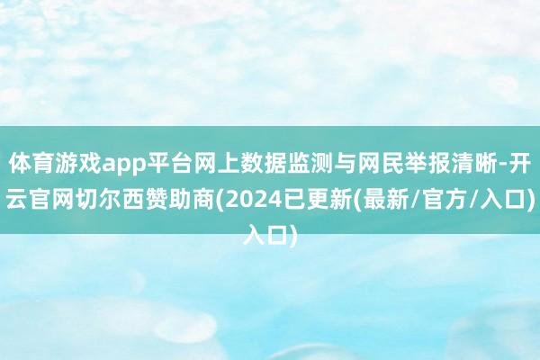 体育游戏app平台网上数据监测与网民举报清晰-开云官网切尔西赞助商(2024已更新(最新/官方/入口)