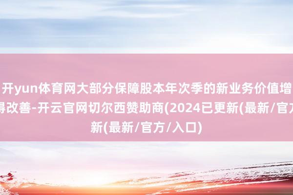 开yun体育网大部分保障股本年次季的新业务价值增长将录得改善-开云官网切尔西赞助商(2024已更新(最新/官方/入口)