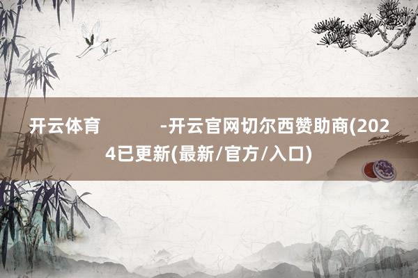 开云体育            -开云官网切尔西赞助商(2024已更新(最新/官方/入口)