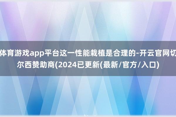体育游戏app平台这一性能栽植是合理的-开云官网切尔西赞助商(2024已更新(最新/官方/入口)