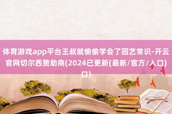 体育游戏app平台王叔就偷偷学会了园艺常识-开云官网切尔西赞助商(2024已更新(最新/官方/入口)