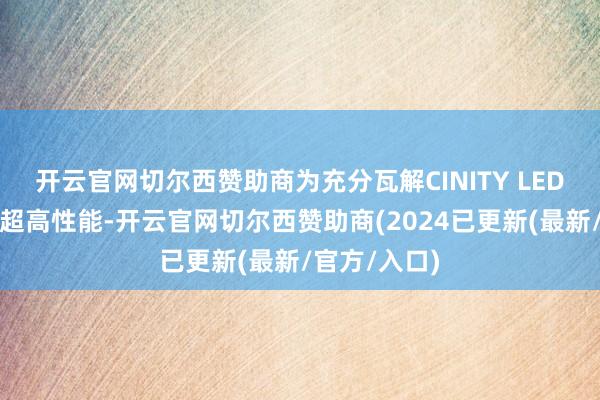 开云官网切尔西赞助商为充分瓦解CINITY LED放映系统的超高性能-开云官网切尔西赞助商(2024已更新(最新/官方/入口)