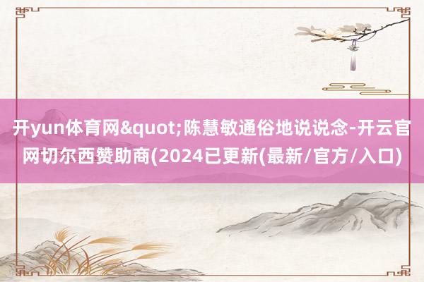 开yun体育网"陈慧敏通俗地说说念-开云官网切尔西赞助商(2024已更新(最新/官方/入口)