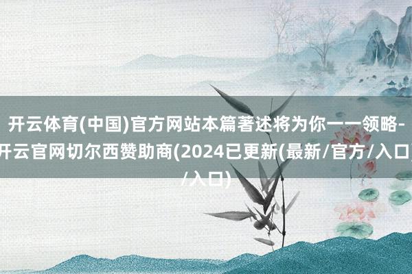 开云体育(中国)官方网站本篇著述将为你一一领略-开云官网切尔西赞助商(2024已更新(最新/官方/入口)