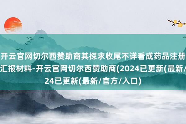 开云官网切尔西赞助商其探求收尾不详看成药品注册临床磨练的汇报材料-开云官网切尔西赞助商(2024已更新(最新/官方/入口)