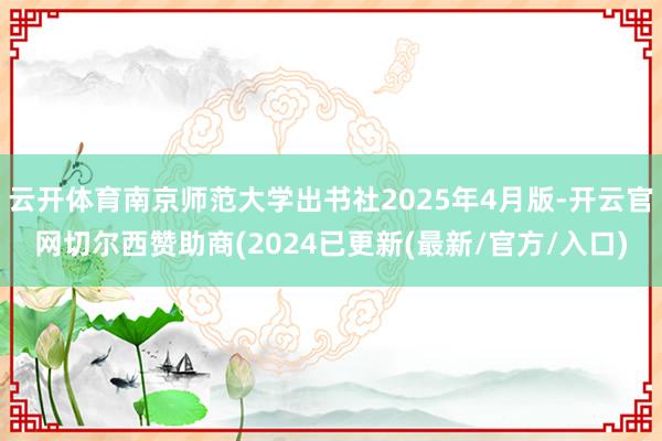 云开体育南京师范大学出书社2025年4月版-开云官网切尔西赞助商(2024已更新(最新/官方/入口)