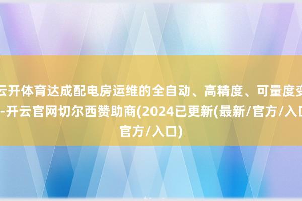 云开体育达成配电房运维的全自动、高精度、可量度变革-开云官网切尔西赞助商(2024已更新(最新/官方/入口)